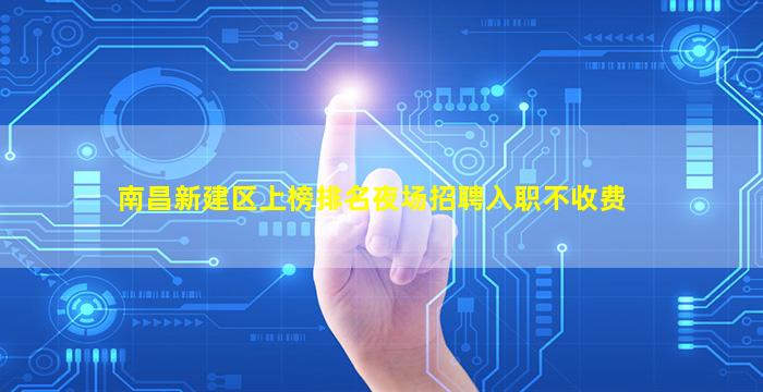 南昌新建区上榜排名夜场招聘入职不收费